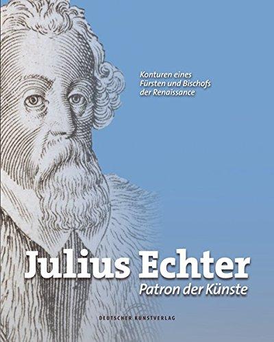 Julius Echter: Patron der Künste. Konturen eines Fürsten und Bischofs der Renaissance