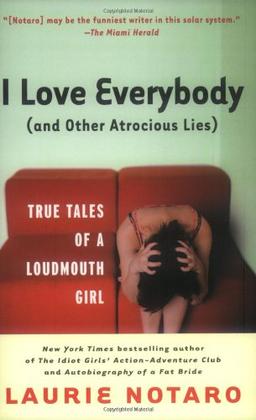 I Love Everybody (and Other Atrocious Lies): True Tales of a Loudmouth Girl