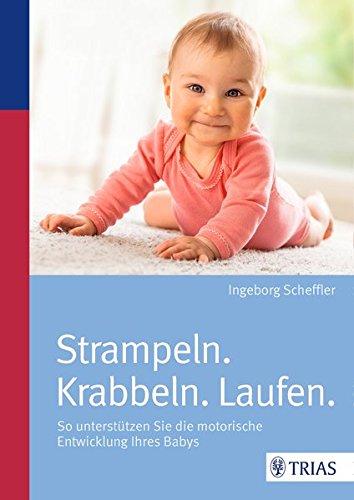 Strampeln. Krabbeln. Laufen.: So unterstützen Sie die motorische Entwicklung Ihres Babys