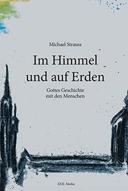 Im Himmel und auf Erden: Gottes Geschichte mit den Menschen