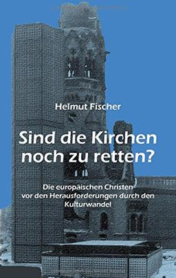 Sind die Kirchen noch zu retten?: Die europäischen Christen vor den Herausforderungen durch den Kulturwandel