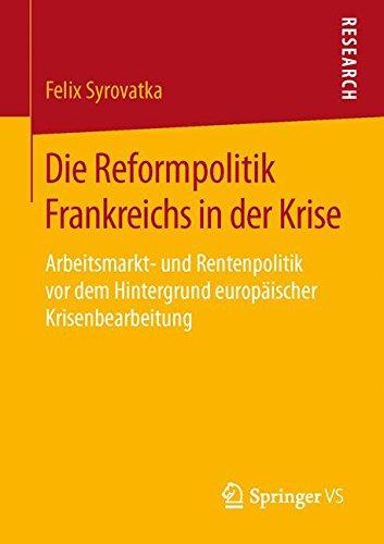 Die Reformpolitik Frankreichs in der Krise: Arbeitsmarkt- und Rentenpolitik vor dem Hintergrund europäischer Krisenbearbeitung