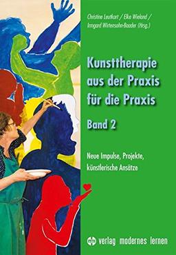 Kunsttherapie - aus der Praxis für die Praxis - Band 2: Neue Impulse, Projekte, künstlerische Ansätze