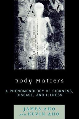 Body Matters: A Phenomenology of Sickness, Disease, and Illness