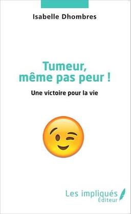 Tumeur, même pas peur ! : une victoire pour la vie