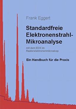 Standardfreie Elektronenstrahl-Mikroanalyse (mit dem EDX im Rasterelektronenmikroskop): Ein Handbuch für die Praxis