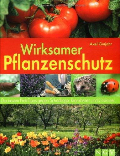 Wirksamer Pflanzenschutz. Die besten Profi-Tipps gegen Schädlinge, Krankheiten und Unkräuter