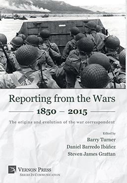 Reporting from the Wars 1850 - 2015: The origins and evolution of the war correspondent (Communication)