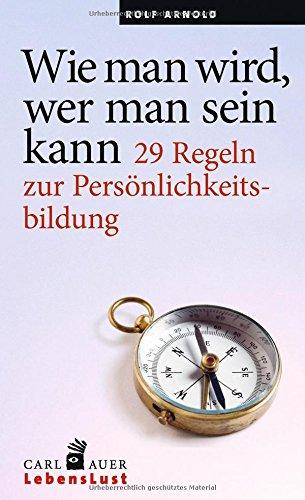 Wie man wird, wer man sein kann: 29 Regeln zur Persönlichkeitsbildung (Carl-Auer Lebenslust)