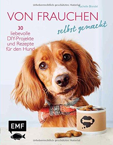 Von Frauchen selbst gemacht: 30 liebevolle DIY-Projekte und Rezepte für den Hund