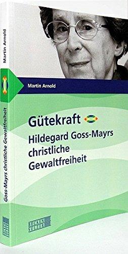 Gütekraft - Hildegard Goss-Mayrs christliche Gewaltfreiheit