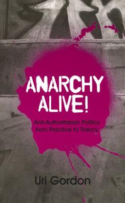 Anarchy Alive!: Anti-Authoritarian Politics From Practice to Theory