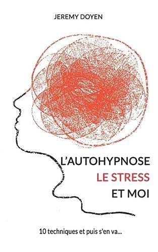 L'autohypnose, le stress et moi: 10 techniques et puis s'en va...