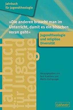 Jahrbuch für Jugendtheologie Band 5: "Die anderen braucht man im Unterricht, damit es ein bisschen voran geht": Jugendtheologie und religiöse Diversität (Jahrbuch für Jugentheologie)