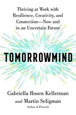 Tomorrowmind: Thriving at Work with Resilience, Creativity, and Connection―Now and in an Uncertain Future