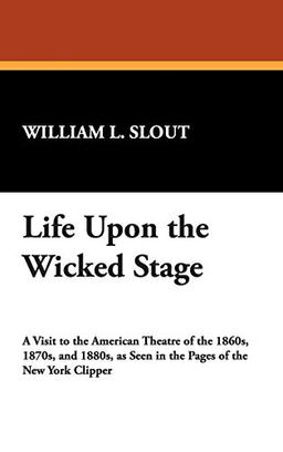 Life Upon the Wicked Stage (Clipper Studies in the Theatre, Band 14)