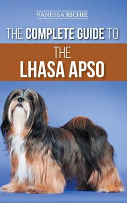 The Complete Guide to the Lhasa Apso: Finding, Raising, Training, Feeding, Exercising, Socializing, and Loving Your New Lhasa Apso Puppy