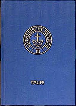 Agende für evangelisch-lutherische Kirchen und Gemeinden. Der Hauptgottesdienst mit Predigt und heiligem Abendmahl und die sonstigen Predigt- und ... Die Taufe: Agende für den Tauf-Gottesdienst