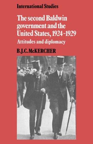 The Second Baldwin Government and the United States, 1924–1929: Attitudes and Diplomacy (LSE Monographs in International Studies)