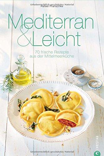 Mittelmeerküche: Mediterran & Leicht. 70 frische Rezepte aus der Mittelmeerküche. Das Kochbuch zur mediterranen Küche macht Lust auf Meer! Gesund und glücklich genießen. (Cook & Style)