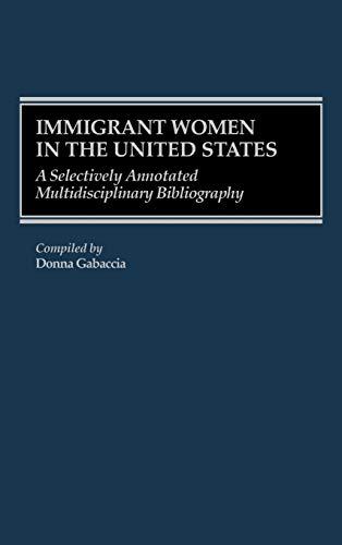 Immigrant Women in the United States: A Selectively Annotated Multidisciplinary Bibliography (Bibliographies & Indexes in Women's Studies)