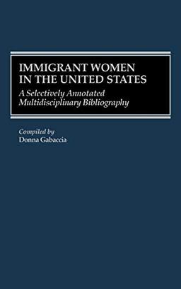 Immigrant Women in the United States: A Selectively Annotated Multidisciplinary Bibliography (Bibliographies & Indexes in Women's Studies)