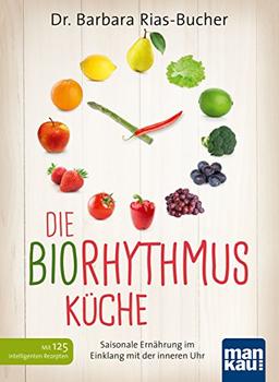 Die Biorhythmus-Küche: Saisonale Ernährung im Einklang mit der inneren Uhr. Mit über 100 intelligenten Rezepten