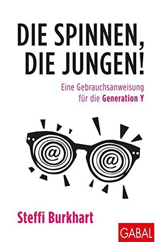 Die spinnen, die Jungen!: Eine Gebrauchsanweisung für die Generation Y (Dein Business)