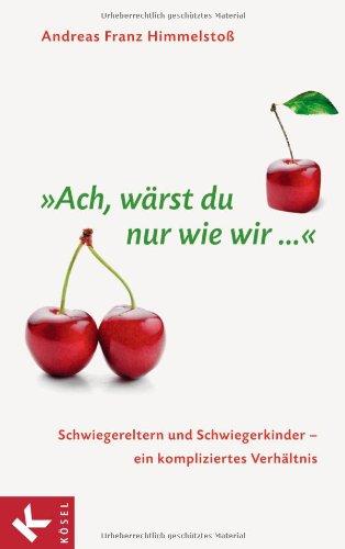 "Ach, wärst du nur wie wir ...": Schwiegereltern und Schwiegerkinder - ein kompliziertes Verhältnis