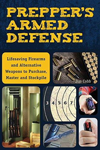 Prepper's Armed Defense: Lifesaving Firearms and Alternative Weapons to Purchase, Master and Stockpile