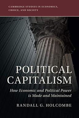 Political Capitalism: How Economic and Political Power Is Made and Maintained (Cambridge Studies in Economics, Choice, and Society)