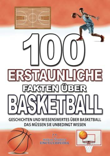 100 ERSTAUNLICHE FAKTEN ÜBER BASKETBALL: GESCHICHTEN UND WISSENSWERTES ÜBER BASKETBALL DAS MÜSSEN SIE UNBEDINGT WISSEN (FAKTEN GESCHICHTEN UND KURIOSITÄTEN ERSTAUNLICHE)