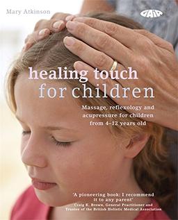 Healing Touch for Children: Massage, Acupressure and Reflexology Routine for Children Aged 4-12: Massage, acupressure and reflexology routines for children aged 4 -12