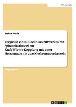 Vergleich eines Blockheizkraftwerkes mit Spitzenlastkessel zur Kraft-Wärme-Kopplung mit einer Heizzentrale mit zwei Gasbrennwertkesseln