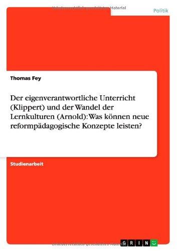 Der eigenverantwortliche Unterricht (Klippert) und der Wandel der Lernkulturen (Arnold): Was können neue reformpädagogische Konzepte leisten?