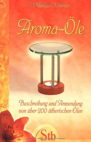 Aroma-Öle: Beschreibung und Anwendung von über 200 ätherischen Ölen