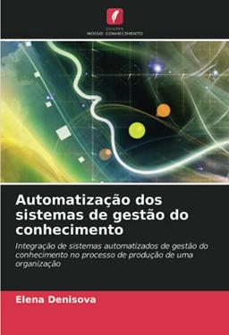 Automatização dos sistemas de gestão do conhecimento: Integração de sistemas automatizados de gestão do conhecimento no processo de produção de uma organização