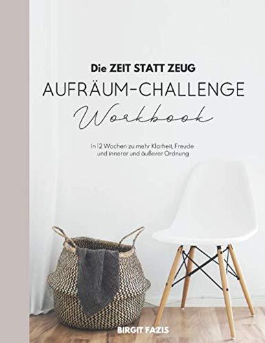 Die ZEIT STATT ZEUG Aufräum-Challenge - Workbook: In 12 Wochen zu mehr Klarheit, Freude und innerer und äußerer Ordnung.