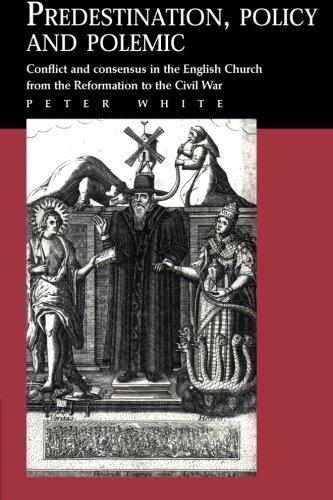 Predestination, Policy and Polemic: Conflict And Consensus In The English Church From The Reformation To The Civil War