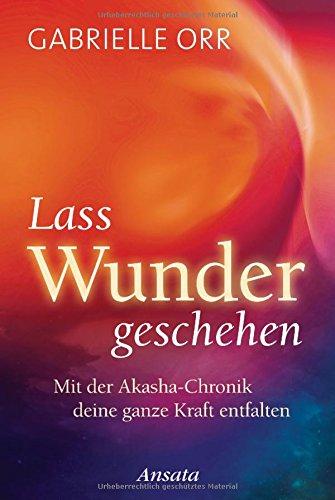 Lass Wunder geschehen: Mit der Akasha-Chronik deine ganze Kraft entfalten