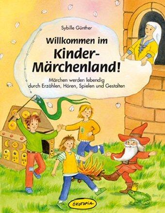 Willkommen im Kinder-Märchenland!: Märchen werden lebendig durch Erzählen, Hören, Spielen und Gestalten. Für alle Königskinder, ob zuhause, im ... ... fernab unter dem großen Sternenhimmel