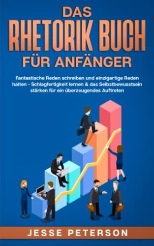 Das Rhetorik Buch für Anfänger: Fantastische Reden schreiben und einzigartige Reden halten - Schlagfertigkeit lernen & das Selbstbewusstsein stärken ... (Psychologie Bücher für Anfänger, Band 3)