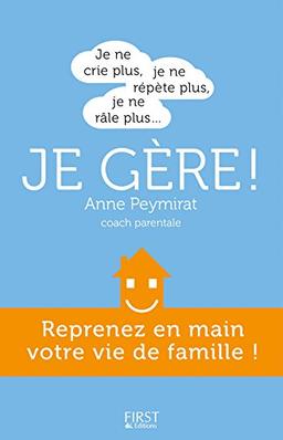 Je ne crie plus, je ne répète plus, je ne râle plus... je gère ! : reprenez en main votre vie de famille !