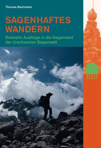 Sagenhaftes Wandern. 13 Ausflüge in die Gegenwart der Urschweizer Sagenwelt: Dreizehn Ausflüge in die Gegenwart der Urschweizer Sagenwelt