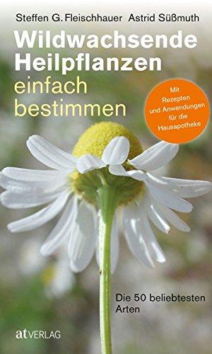 Wildwachsende Heilpflanzen einfach bestimmen: Die 50 beliebtesten Arten Mit Rezepten und Anwendungen für die Hausapotheke