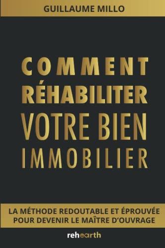 Comment réhabiliter son bien immobilier: La méthode redoutable et éprouvée pour devenir le maître d'ouvrage