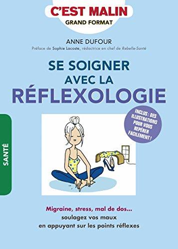 Se soigner avec la réflexologie, c'est malin : migraine, stress, mal de dos... : soulagez vos maux en appuyant sur les points réflexes