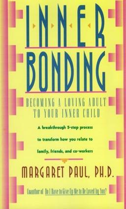 Inner Bonding: Becoming a Loving Adult to Your Inner Child: Becoming a Loving Parent to Your Inner Child