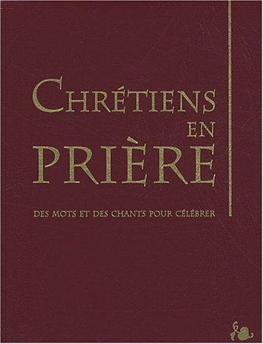 Chrétiens en prière : des mots et des chants pour célébrer