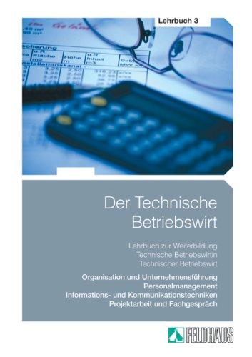 Der Technische Betriebswirt 3. Lehrbuch: Zur Weiterbildung Technische Betriebswirt/in. Organisation und Unternehmensführung, Personalmanagement, ... Projektarbeit und Fachgespräch